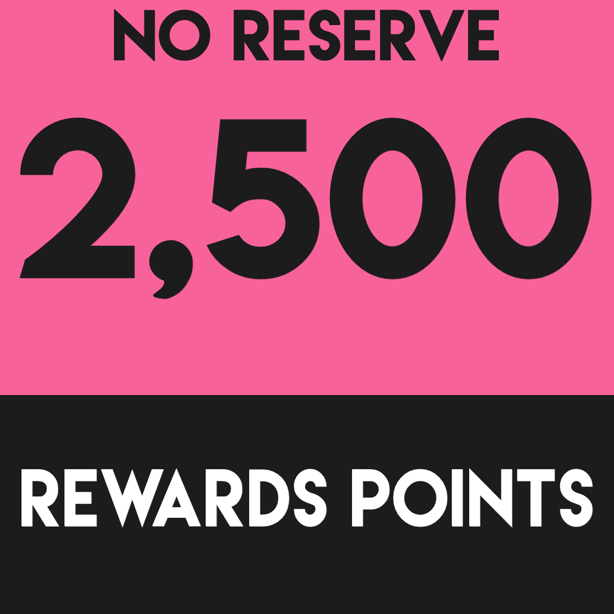 2,500 Loyalty Rewards Points - NO RESERVE